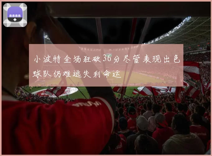 小波特全场狂砍36分尽管表现出色球队仍难逃失利命运