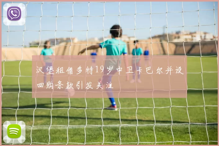 汉堡租借多特19岁中卫卡巴尔并设回购条款引发关注