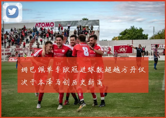 姆巴佩单季欧冠进球数超越方丹仅次于本泽马创历史新高