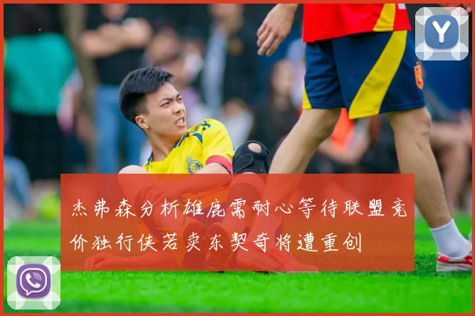 杰弗森分析雄鹿需耐心等待联盟竞价独行侠若卖东契奇将遭重创