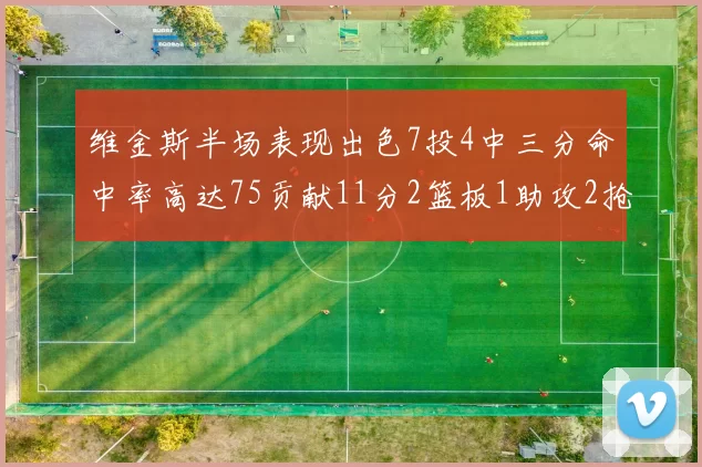 维金斯半场表现出色7投4中三分命中率高达75贡献11分2篮板1助攻2抢断1盖帽