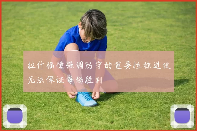 拉什福德强调防守的重要性称进攻无法保证每场胜利