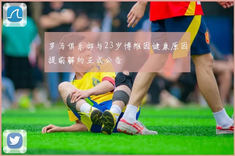 罗马俱乐部与23岁博维因健康原因提前解约正式公告